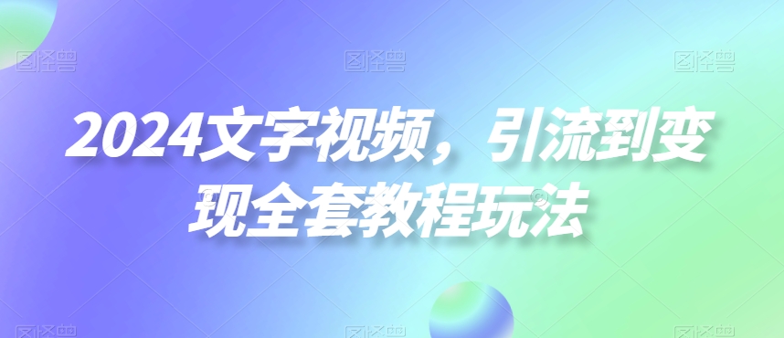 2024文字视频,引流到变现全套教程玩法【揭秘】-青禾学社
