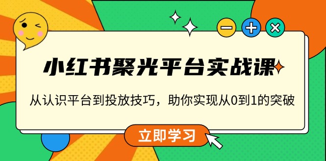 小红书 聚光平台实战课,从认识平台到投放技巧,助你实现从0到1的突破-青禾学社