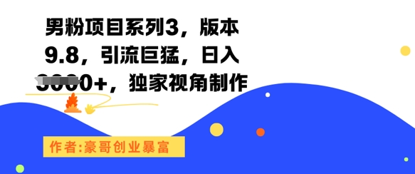 男粉项目系列3,版本9.8,引流巨猛,日入1k+,独家视角制作-青禾学社