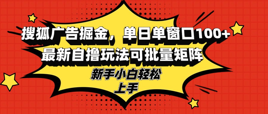 搜狐广告掘金，单日单窗口100+，最新自撸玩法可批量矩阵，适合新手小白-青禾学社