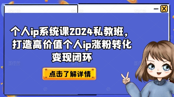 个人ip系统课2024私教班,打造高价值个人ip涨粉转化变现闭环-青禾学社