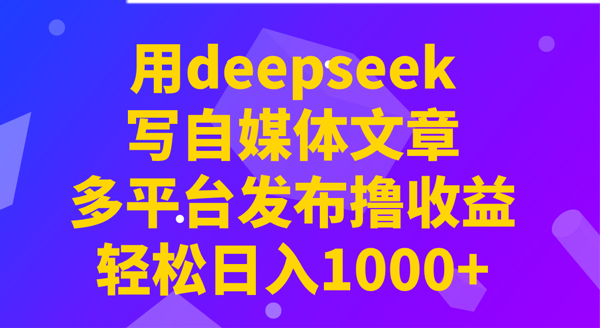 用deepseek写自媒体文章,多平台发布撸收益,轻松日入1000+!-青禾学社
