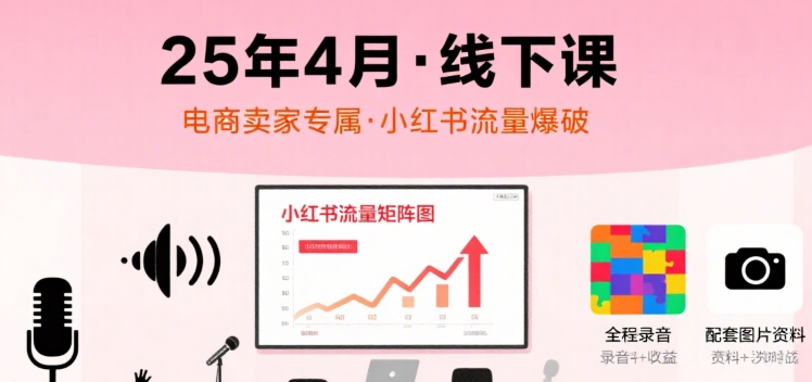小红书25年4月线下课程,电商卖家小红书流量课,录音+图片-青禾学社