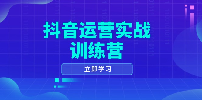 抖音运营实战训练营,0-1打造短视频爆款,涵盖拍摄剪辑、运营推广等全过程-青禾学社