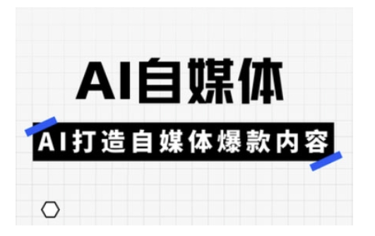 Ai自媒体实操课,AI打造自媒体爆款内容-青禾学社