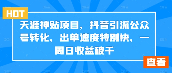 天涯神贴项目，抖音引流公众号转化，出单速度特别快，一周日收益破千-青禾学社