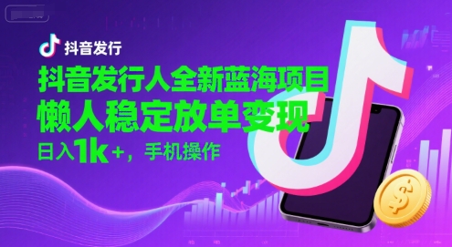 抖音发行人全新蓝海项目，懒人稳定放单变现,，日入1k+，手机操作【揭秘】-青禾学社