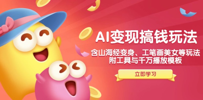 AI变现搞钱新玩法，含山海经变身、工笔画美女等，附工具与千万播放模板-青禾学社