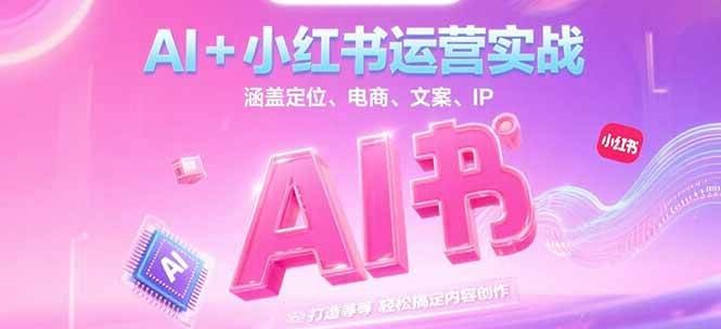AI+小红书运营实战,涵盖定位、电商、文案、IP 打造等,轻松搞定内容创作-青禾学社