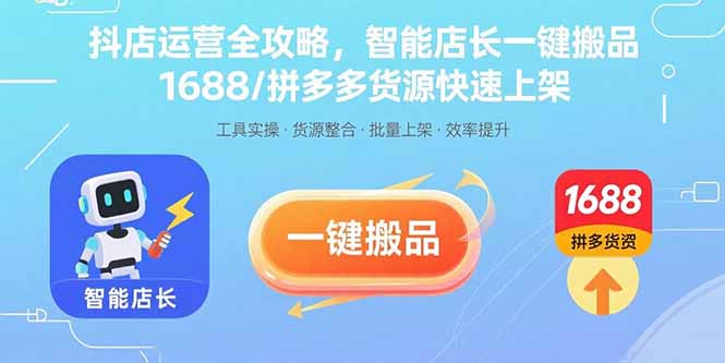 抖店运营全攻略,智能店长一键搬品,1688/拼多多货源快速上架-青禾学社