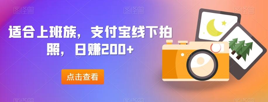 适合上班族,支付宝线下拍照,日赚200+-青禾学社
