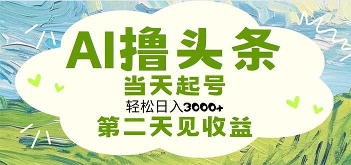 AI撸头条，轻松日入3000+无脑操作，当天起号，第二天见收益-青禾学社