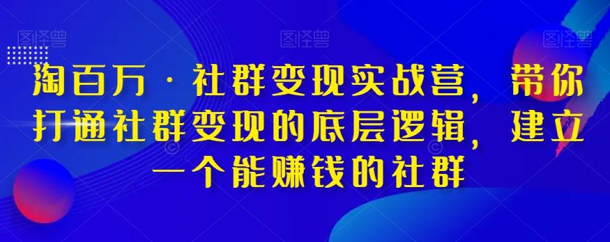 淘百万·社群变现实战营,带你打通社群变现的底层逻辑,建立一个能赚钱的社群-青禾学社