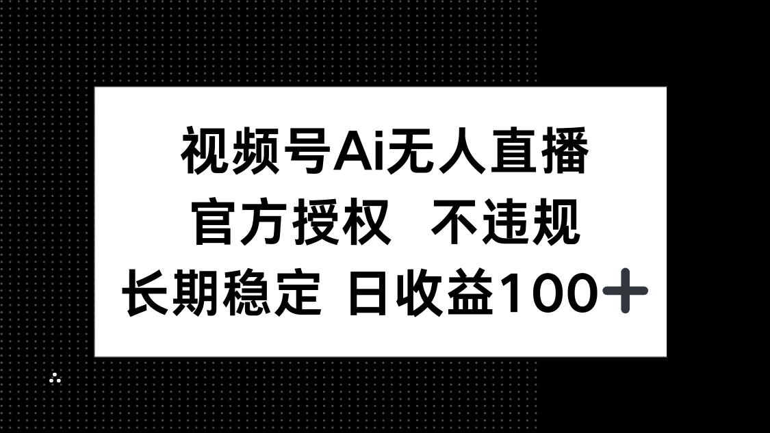 视频号AI无人直播,官方授权 不违规,单日平均收益100+-青禾学社