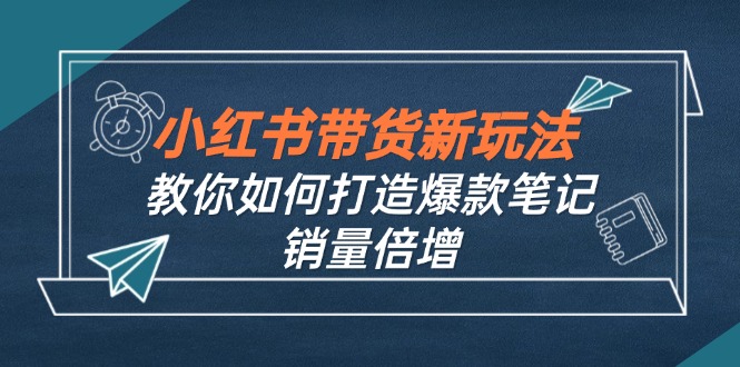 小红书带货新玩法【9月课程】教你如何打造爆款笔记，销量倍增(无水印-青禾学社