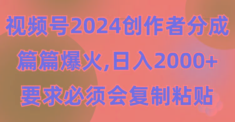 (9292期)视频号2024创作者分成，片片爆火，要求必须会复制粘贴，日入2000+-青禾学社