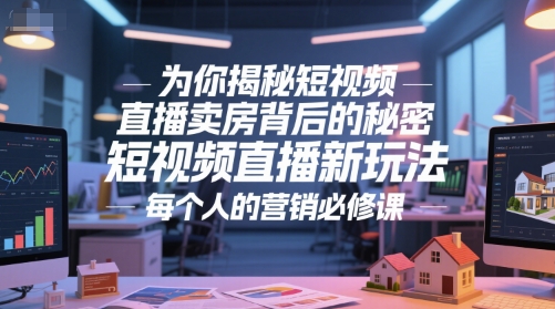 为你揭秘短视频直播卖房背后的秘密，短视频直播新玩法，每个人的营销必修课-青禾学社
