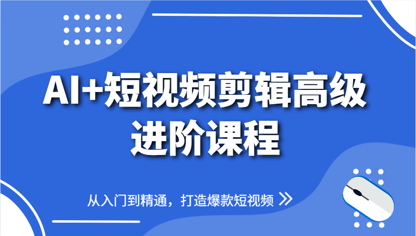 AI+短视频剪辑高级进阶课程,从入门到精通,打造爆款短视频-青禾学社