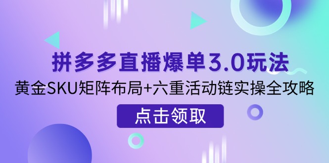 拼多多直播爆单3.0玩法解析，黄金SKU矩阵布局+六重活动链实操全攻略-青禾学社