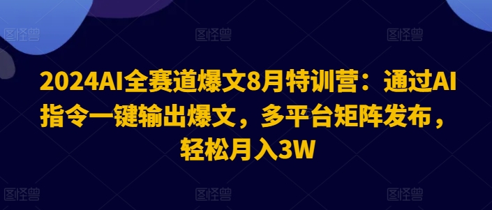 2024AI全赛道爆文8月特训营:通过AI指令一键输出爆文,多平台矩阵发布,轻松月入3W【揭秘】-青禾学社