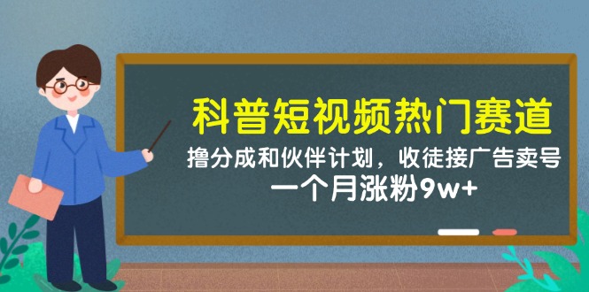科普短视频热门赛道:撸分成和伙伴计划,收徒接广告卖号,一个月涨粉9w+-青禾学社