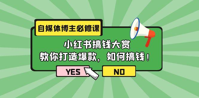 (9885期)自媒体博主必修课:小红书搞钱大赏,教你打造爆款,如何搞钱(11节课)-青禾学社