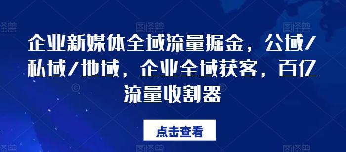 企业新媒体全域流量掘金,公域/私域/地域,企业全域获客,百亿流量收割器-青禾学社