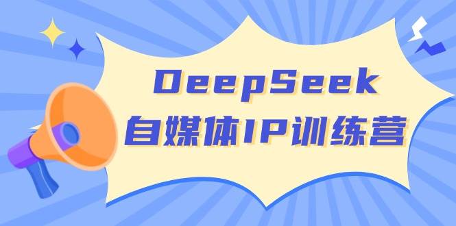 DeepSeek自媒体IP训练营,掌握四位定位法 长板变现模型 开启自媒体新篇章(更新)-青禾学社