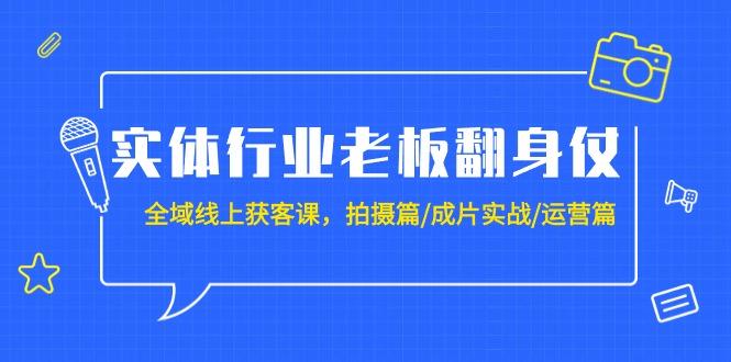 (9332期)实体行业老板翻身仗:全域-线上获客课,拍摄篇/成片实战/运营篇(20节课)-青禾学社