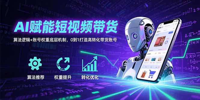 AI赋能短视频带货:算法逻辑+账号权重底层机制,0到1打造高转化带货账号-青禾学社