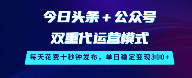 今日头条+公众号双重代运营模式，每天花费十秒钟发布，单日稳定变现3张【揭秘】-青禾学社
