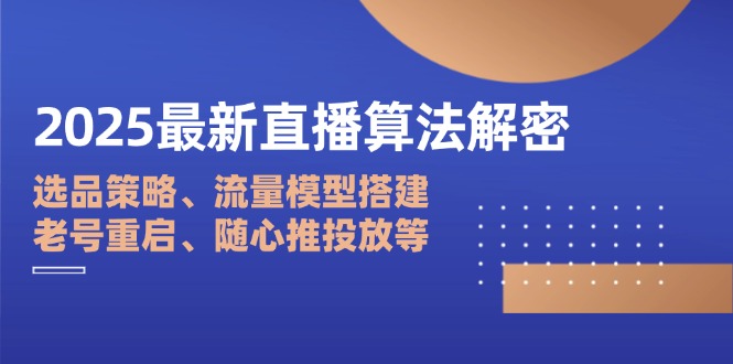 2025最新直播算法解密:选品策略、流量模型搭建、老号重启、随心推投放等-青禾学社