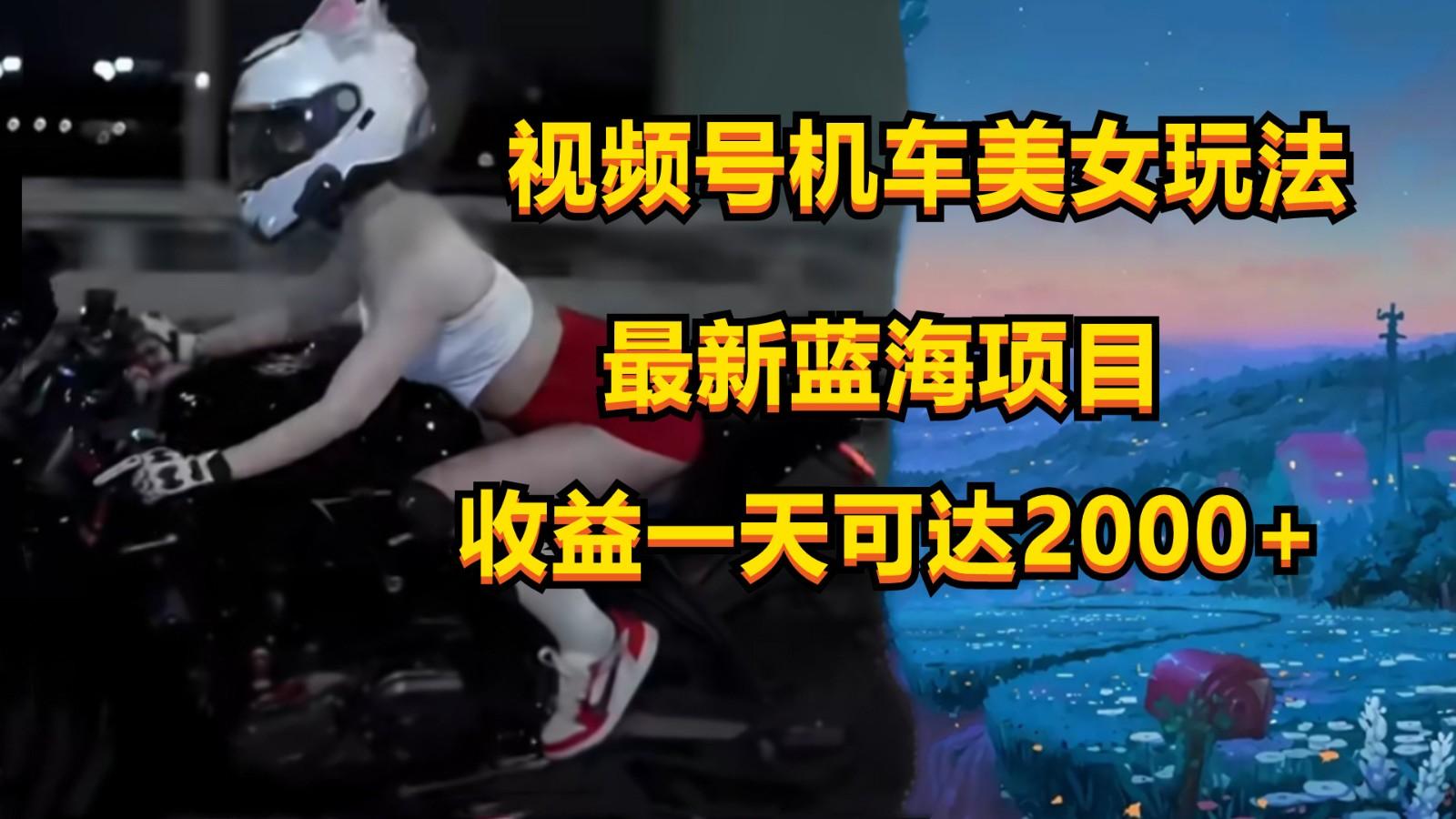 视频号机车美女短视频,视频创作掘金,一天可收入2000+-青禾学社