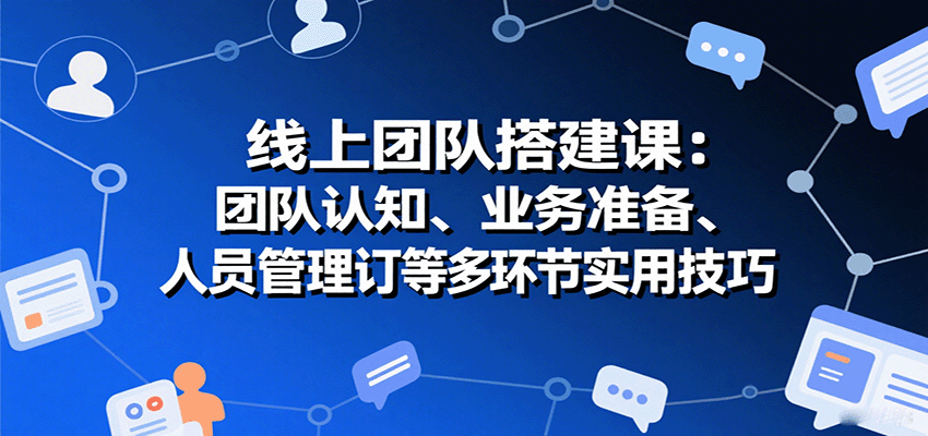 线上团队搭建课：团队认知、业务准备、人员管理、协议签订等多环节实用技巧-青禾学社