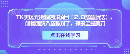 TK美区无货源店群项目【2.0整套玩法】,闭着眼睛入场就对了,挣的全是美刀-青禾学社