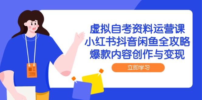 虚拟自考资料运营课,小红书抖音闲鱼全攻略,爆款内容创作与变现-青禾学社