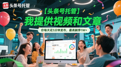 【头条号托管 】我提供视频和文章,你每天花5分钟发布,最高躺挣1W+【揭秘】-青禾学社