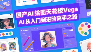 国产AI绘图天花板 Vega AI从入门到进阶高手之路-青禾学社