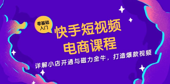 快手短视频电商课程,详解小店开通与磁力金牛,打造爆款视频-青禾学社