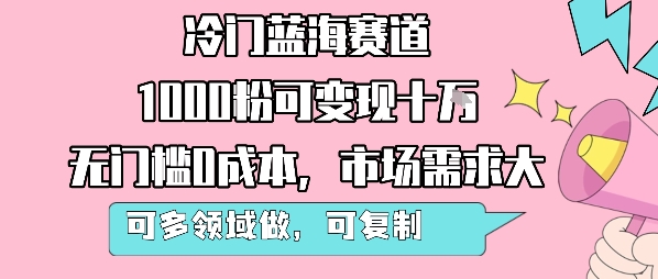 冷门蓝海赛道,1000粉可变现十W,无门槛0成本,市场需求大,可多领域做,可复制性强-青禾学社