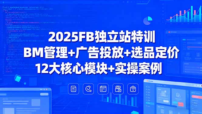 2025FB独立站特训,BM管理+广告投放+选品定价,12大核心模块+实操案例-青禾学社