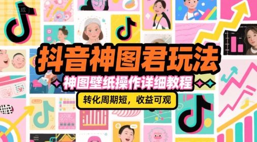 抖音神图君玩法,神图壁纸操作详细教程,转化周期短,收益可观-青禾学社