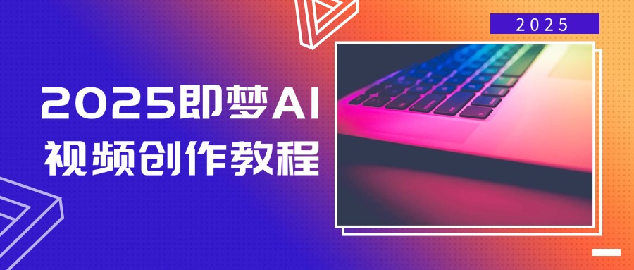 2025即梦AI视频创作教程,从零开始学做视频,文字图片生成视频轻松创作-青禾学社