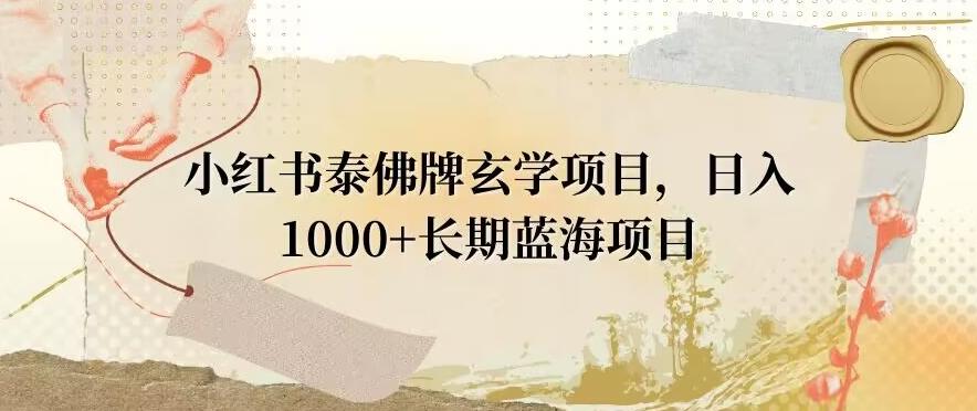 小红书泰佛牌玄学项目,日入1000+,打破传统,长期蓝海项目-青禾学社