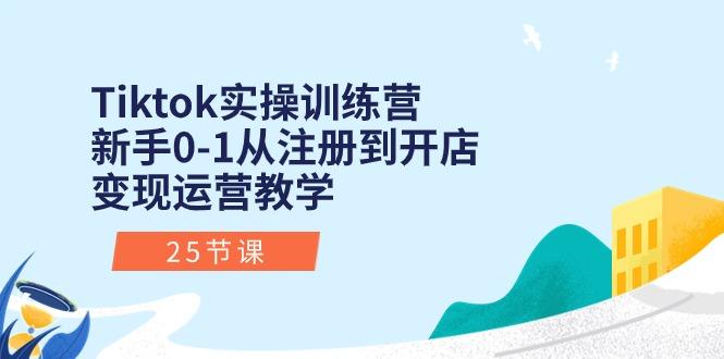 Tiktok实操训练营：新手0-1从注册到开店变现运营教学(25节课-青禾学社