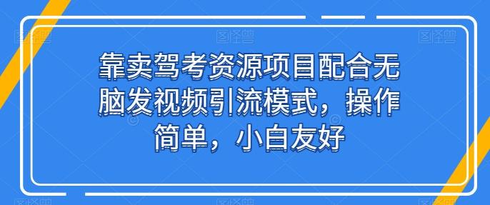 靠卖驾考资源项目配合无脑发视频引流模式，操作简单，小白友好【揭秘】-青禾学社