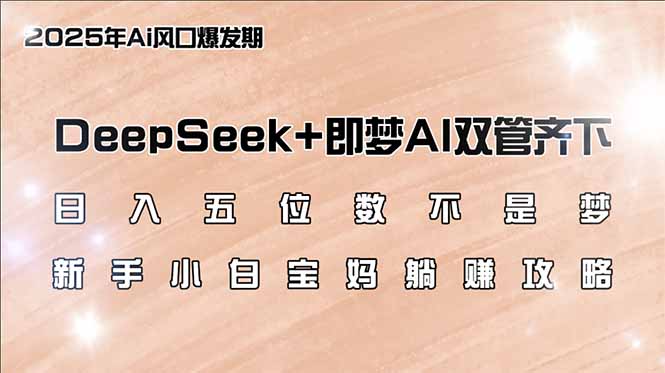 日入五位数不是梦,DeepSeek+即梦AI双管齐下,新手小白宝妈躺赚攻略-青禾学社