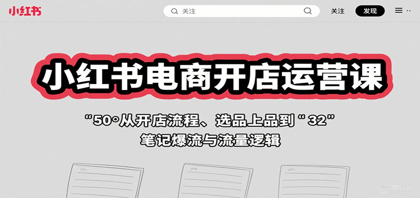 小红书电商开店运营课:从开店流程、选品上品到笔记爆流与流量逻辑-青禾学社