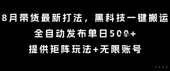 8月带货最新打法,黑科技一键搬运,全自动发布单日5张+,提供矩阵玩法+无限账号【揭秘】-青禾学社