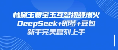 持续爆火的林黛玉贾宝玉互怼视频,比爽文还好看,利用DeepSeek+即梦+豆包就可以完美复刻-青禾学社